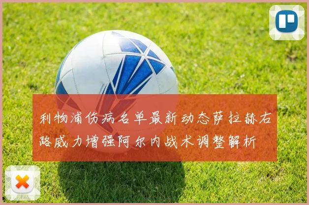 利物浦伤病名单最新动态萨拉赫右路威力增强阿尔内战术调整解析