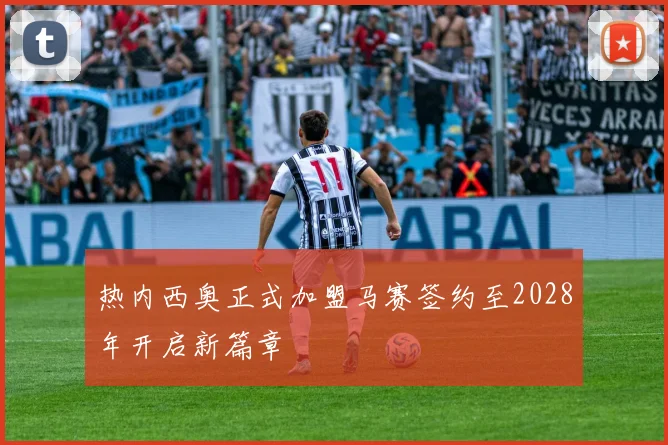 热内西奥正式加盟马赛签约至2028年开启新篇章