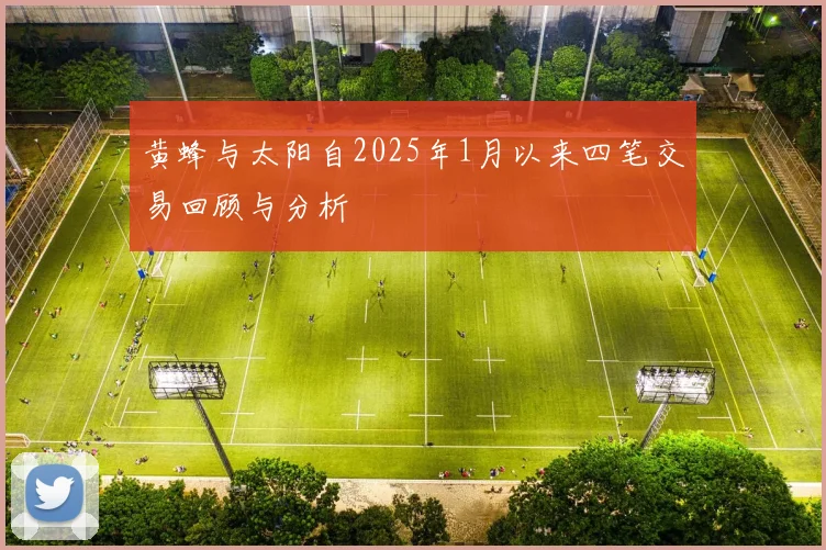 黄蜂与太阳自2025年1月以来四笔交易回顾与分析