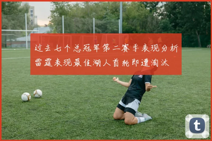 过去七个总冠军第二赛季表现分析雷霆表现最佳湖人首轮即遭淘汰