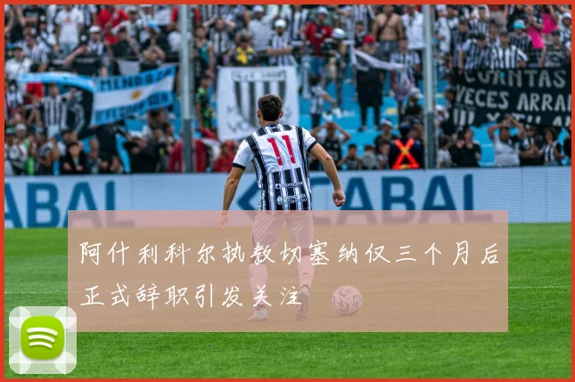 阿什利科尔执教切塞纳仅三个月后正式辞职引发关注