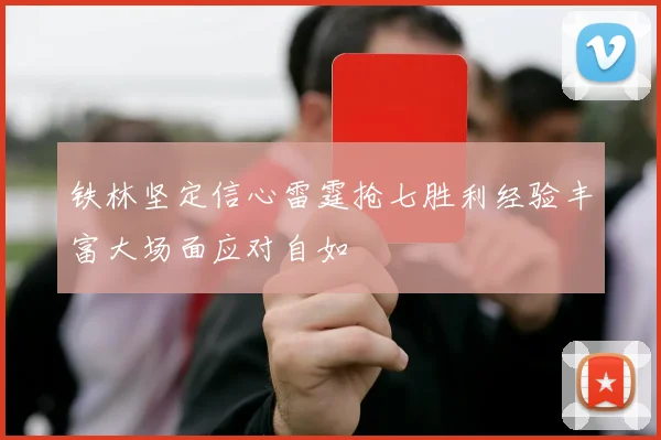 铁林坚定信心雷霆抢七胜利经验丰富大场面应对自如