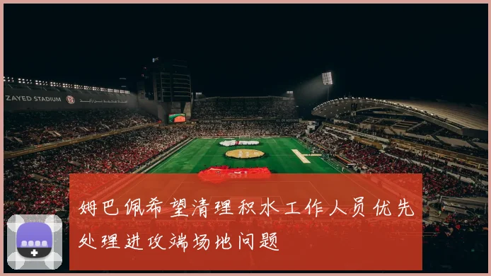 姆巴佩希望清理积水工作人员优先处理进攻端场地问题