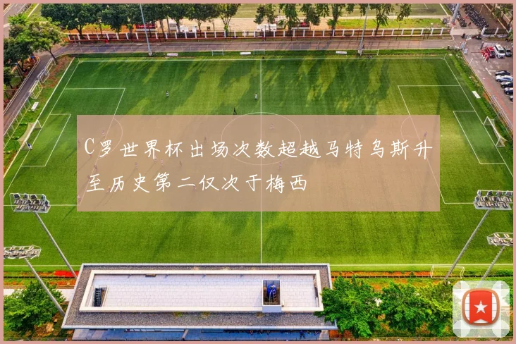 C罗世界杯出场次数超越马特乌斯升至历史第二仅次于梅西
