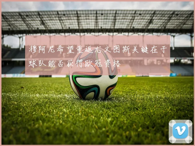 穆阿尼希望重返尤文图斯关键在于球队能否获得欧冠资格
