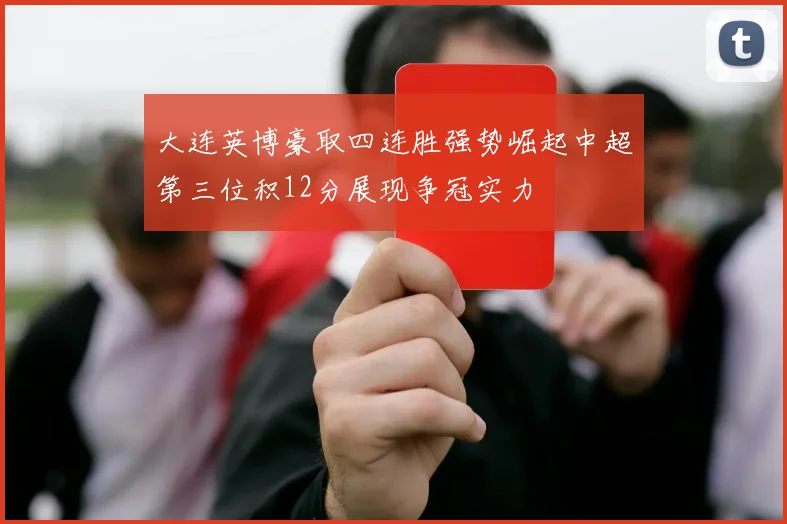 大连英博豪取四连胜强势崛起中超第三位积12分展现争冠实力