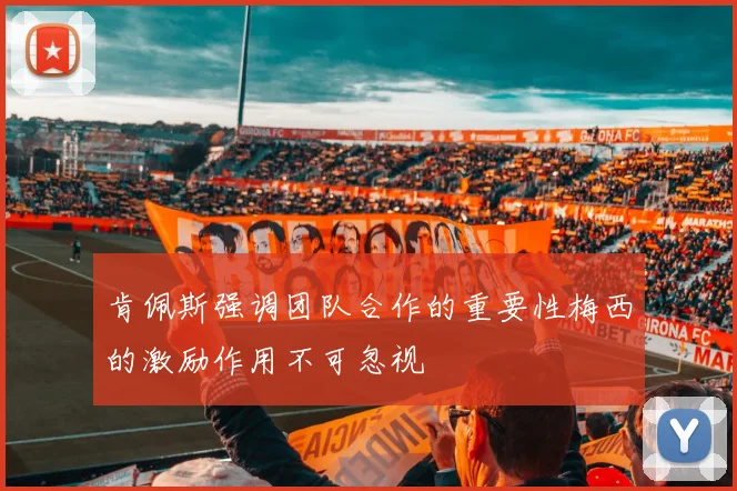 肯佩斯强调团队合作的重要性梅西的激励作用不可忽视