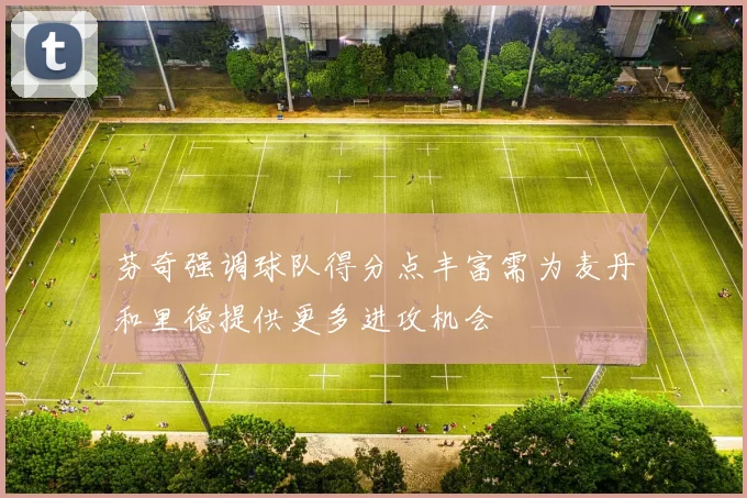 芬奇强调球队得分点丰富需为麦丹和里德提供更多进攻机会