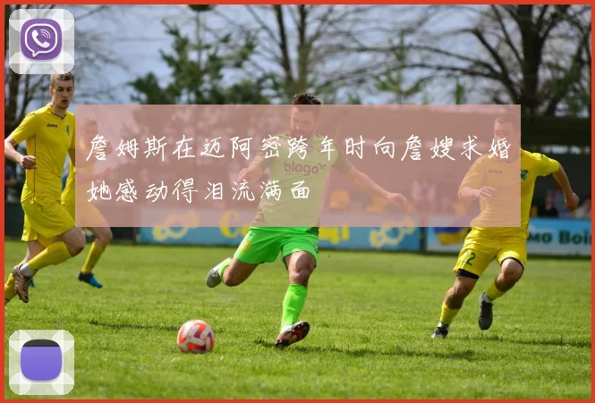 詹姆斯在迈阿密跨年时向詹嫂求婚她感动得泪流满面
