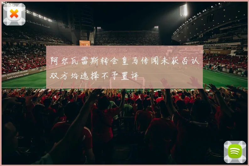 阿尔瓦雷斯转会皇马传闻未获否认双方均选择不予置评